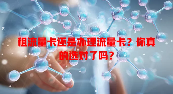 租流量卡还是办理流量卡？你真的选对了吗？