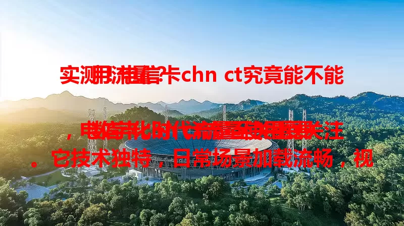 实测！电信卡chn ct究竟能不能用流量？

数字化时代流量至关重要，电信卡chn ct流量使用受关注。它技术独特，日常场景加载流畅，视频游戏表现出色，但流量受网络环境和设备性能影响，正常能较好用流量，使用时要留意相关因素。