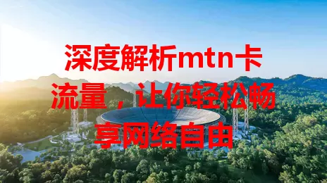 深度解析mtn卡流量，让你轻松畅享网络自由
