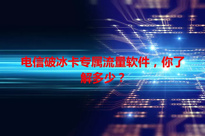 电信破冰卡专属流量软件，你了解多少？