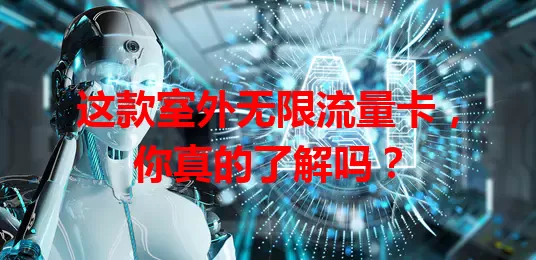 这款室外无限流量卡，你真的了解吗？