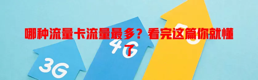 哪种流量卡流量最多？看完这篇你就懂了