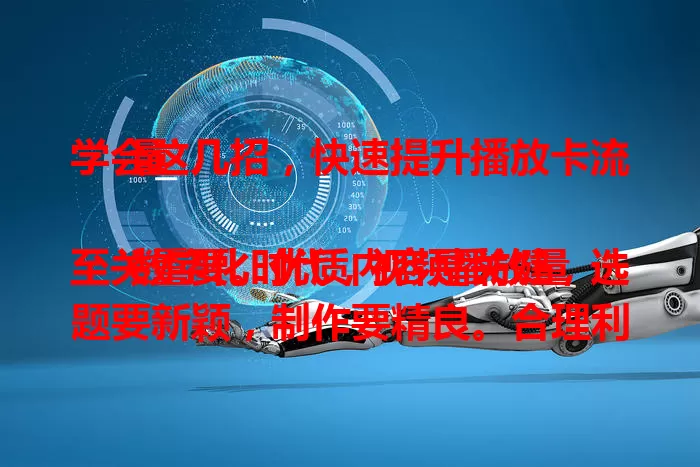 学会这几招，快速提升播放卡流量

数字化时代，视频播放量至关重要。优质内容是关键，选题要新颖，制作要精良。合理利用平台规则算法，注意标签和发布时间。积极与观众互动，多渠道推广。多方面入手，提升播放量脱颖而出。