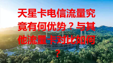 天星卡电信流量究竟有何优势？与其他流量卡对比如何？