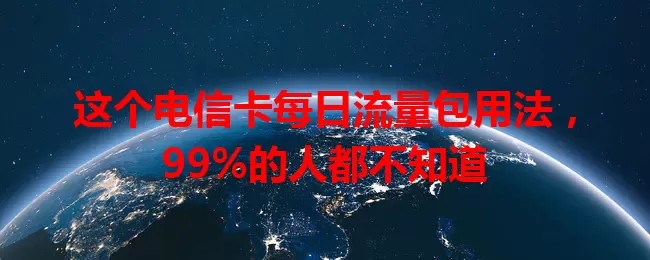 这个电信卡每日流量包用法，99%的人都不知道