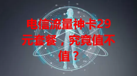 电信流量神卡29元套餐，究竟值不值？