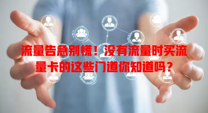 流量告急别慌！没有流量时买流量卡的这些门道你知道吗？