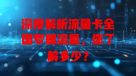 深度解析流量卡全国专属流量，你了解多少？