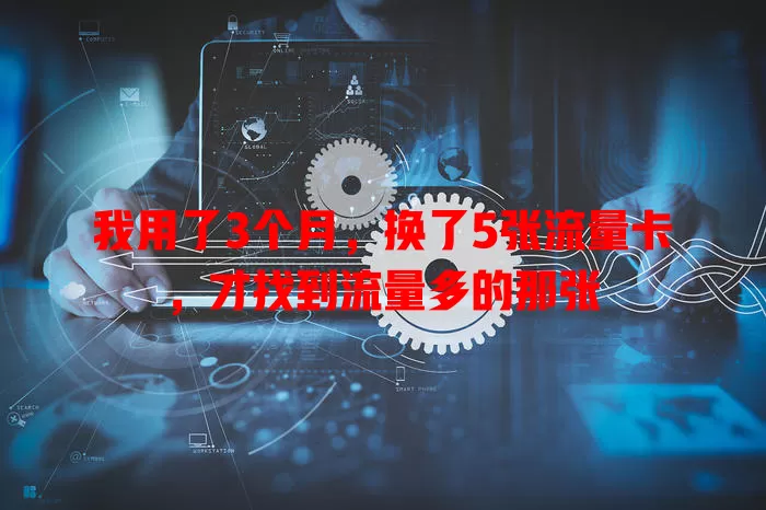 我用了3个月，换了5张流量卡，才找到流量多的那张