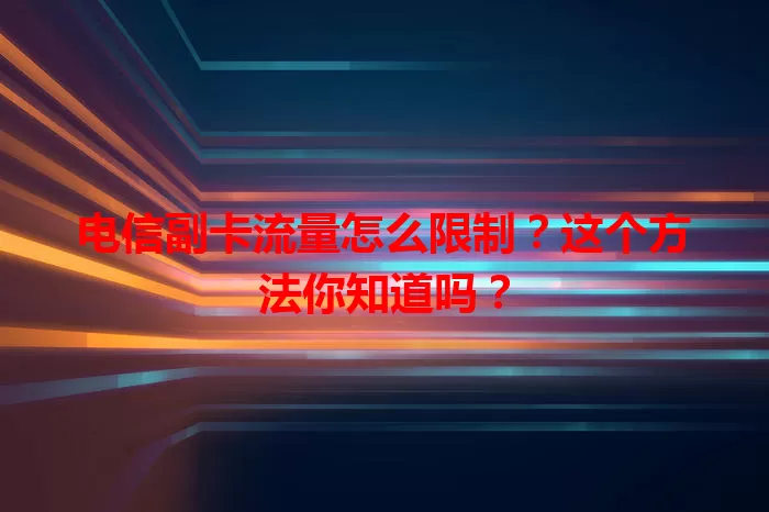 电信副卡流量怎么限制？这个方法你知道吗？
