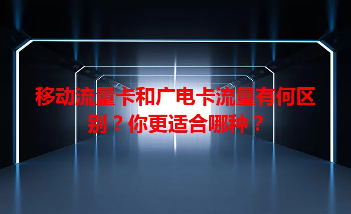 移动流量卡和广电卡流量有何区别？你更适合哪种？