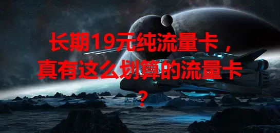 长期19元纯流量卡，真有这么划算的流量卡？