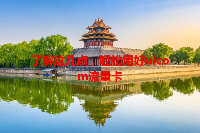 了解这几点，轻松用好uicom流量卡