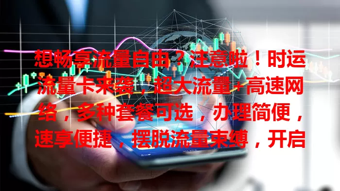 想畅享流量自由？注意啦！时运流量卡来袭，超大流量+高速网络，多种套餐可选，办理简便，速享便捷，摆脱流量束缚，开启精彩数字生活