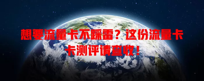 想要流量卡不踩雷？这份流量卡卡测评请查收！