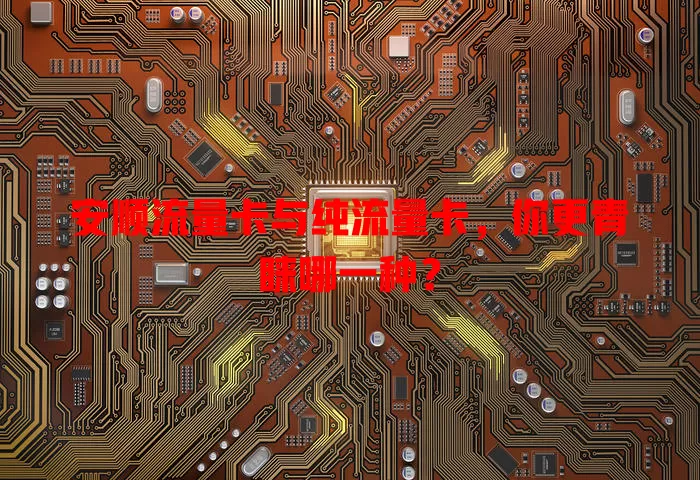 安顺流量卡与纯流量卡，你更青睐哪一种？