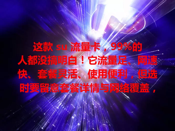 这款 su 流量卡，99%的人都没搞明白！它流量足、网速快、套餐灵活、使用便利，但选时要留意套餐详情与网络覆盖，你真该好好了解下！
