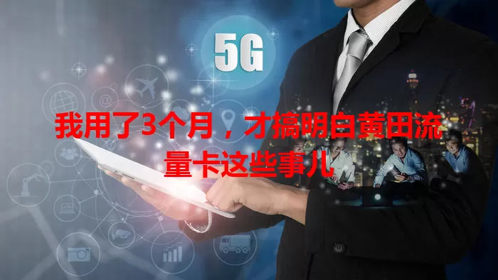 我用了3个月，才搞明白黄田流量卡这些事儿