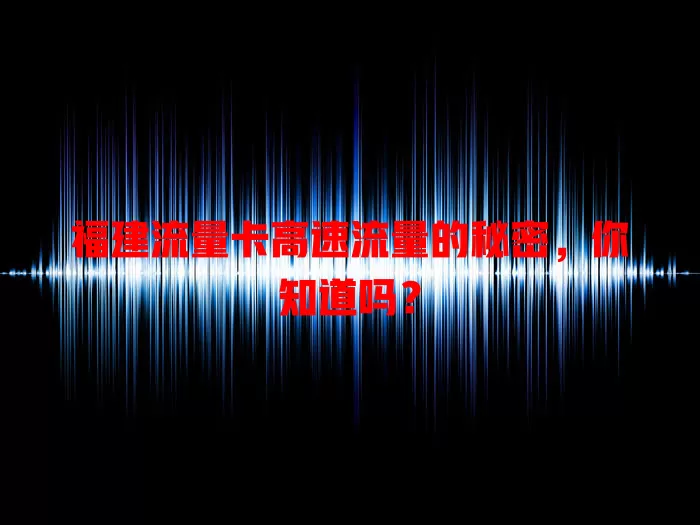 福建流量卡高速流量的秘密，你知道吗？