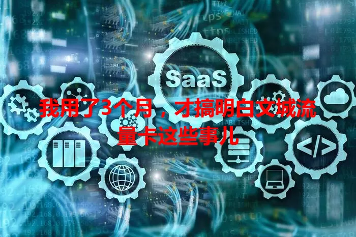 我用了3个月，才搞明白文城流量卡这些事儿