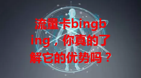 流量卡bingbing，你真的了解它的优势吗？