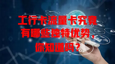 工行卡流量卡究竟有哪些独特优势，你知道吗？