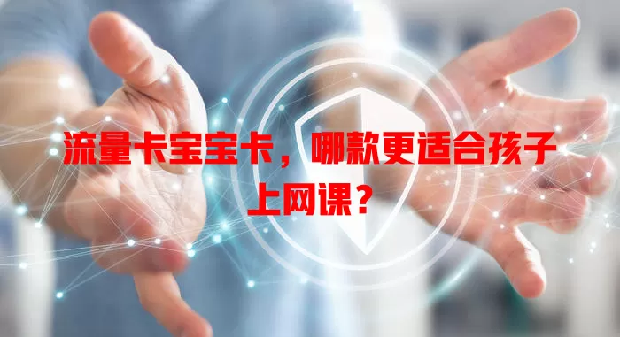 流量卡宝宝卡，哪款更适合孩子上网课？