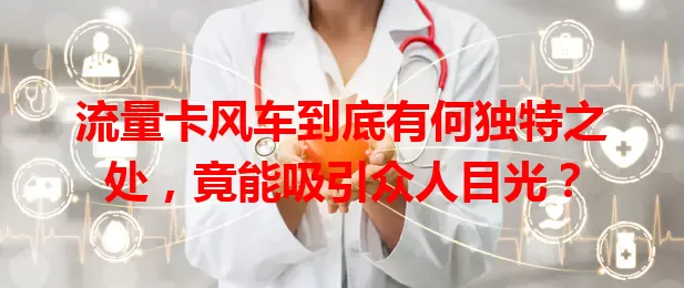 流量卡风车到底有何独特之处，竟能吸引众人目光？