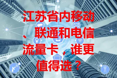 江苏省内移动、联通和电信流量卡，谁更值得选？