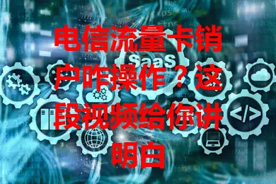 电信流量卡销户咋操作？这段视频给你讲明白
