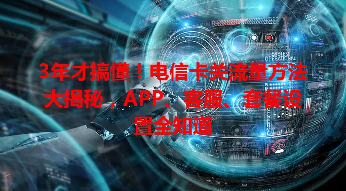 3年才搞懂！电信卡关流量方法大揭秘，APP、客服、套餐设置全知道