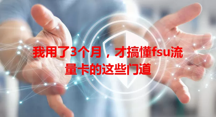 我用了3个月，才搞懂fsu流量卡的这些门道