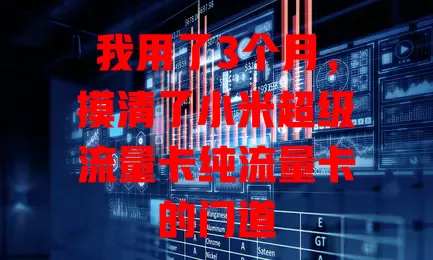 我用了3个月，摸清了小米超级流量卡纯流量卡的门道