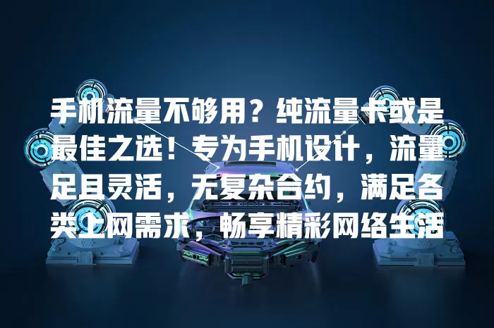 手机流量不够用？纯流量卡或是最佳之选！专为手机设计，流量足且灵活，无复杂合约，满足各类上网需求，畅享精彩网络生活
