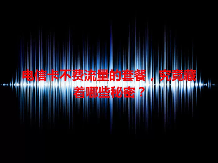 电信卡不费流量的套餐，究竟藏着哪些秘密？