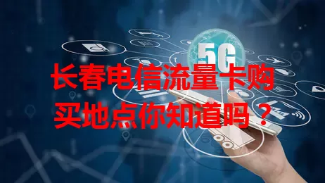 长春电信流量卡购买地点你知道吗？