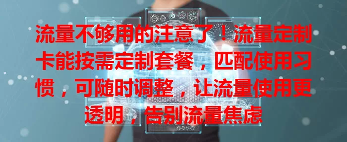 流量不够用的注意了！流量定制卡能按需定制套餐，匹配使用习惯，可随时调整，让流量使用更透明，告别流量焦虑