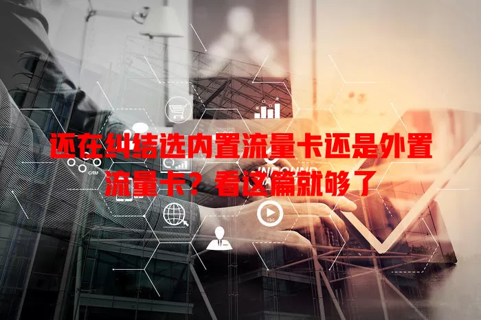 还在纠结选内置流量卡还是外置流量卡？看这篇就够了