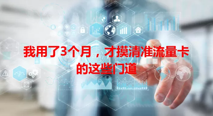 我用了3个月，才摸清准流量卡的这些门道