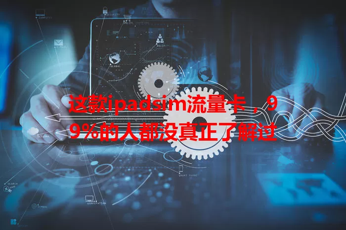这款ipadsim流量卡，99%的人都没真正了解过