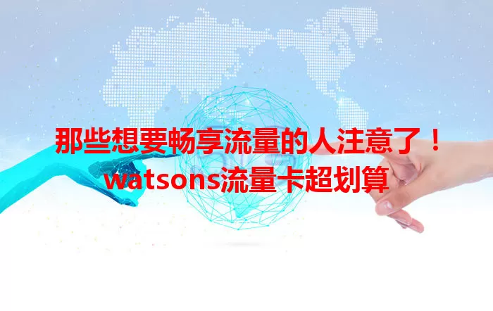 那些想要畅享流量的人注意了！watsons流量卡超划算