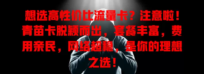 想选高性价比流量卡？注意啦！青苗卡脱颖而出，套餐丰富，费用亲民，网络超稳，是你的理想之选！