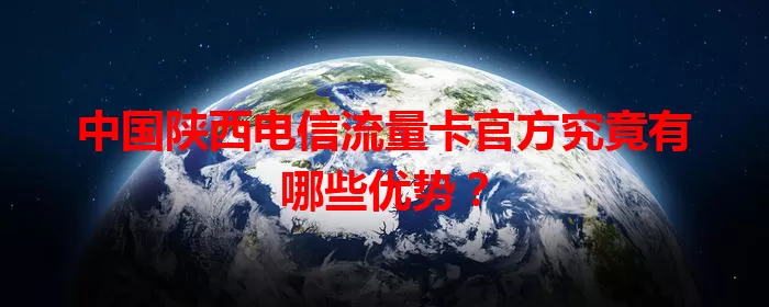 中国陕西电信流量卡官方究竟有哪些优势？