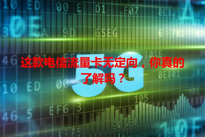 这款电信流量卡无定向，你真的了解吗？