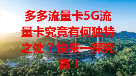 多多流量卡5G流量卡究竟有何独特之处？快来一探究竟！