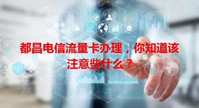 都昌电信流量卡办理，你知道该注意些什么？