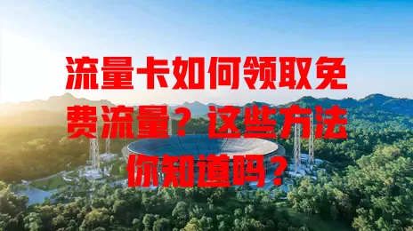流量卡如何领取免费流量？这些方法你知道吗？