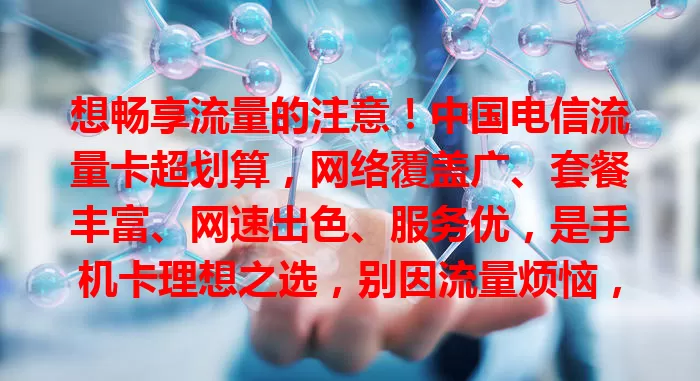 想畅享流量的注意！中国电信流量卡超划算，网络覆盖广、套餐丰富、网速出色、服务优，是手机卡理想之选，别因流量烦恼，快来开启畅快上网之旅