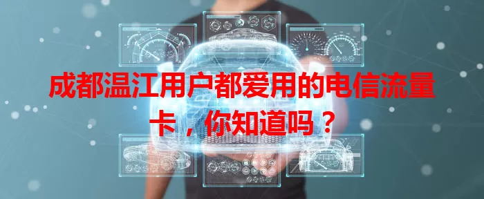成都温江用户都爱用的电信流量卡，你知道吗？