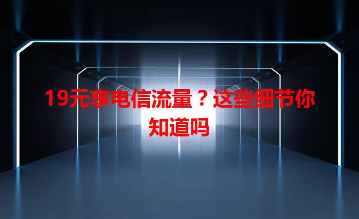 19元享电信流量？这些细节你知道吗